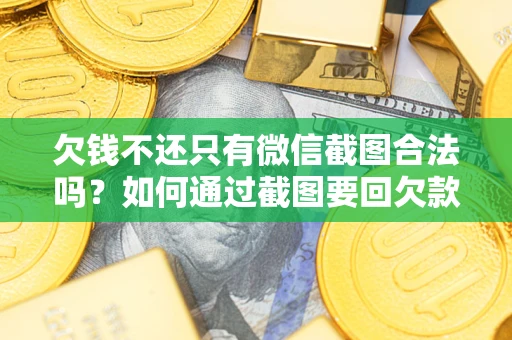 北京欠钱不还只有微信截图合法吗？如何通过截图要回欠款？