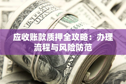 北京应收账款质押全攻略：办理流程与风险防范