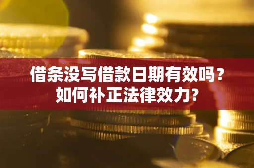 北京借条没写借款日期有效吗？如何补正法律效力？