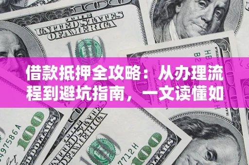 北京借款抵押全攻略：从办理流程到避坑指南，一文读懂如何安全融资