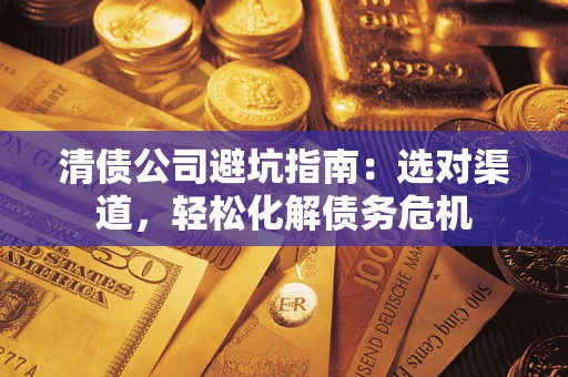北京清债公司避坑指南：选对渠道，轻松化解债务危机
