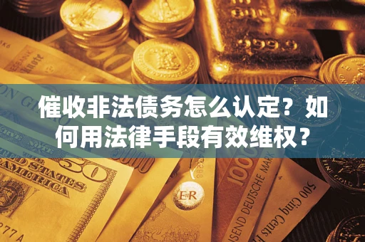 北京催收非法债务怎么认定？如何用法律手段有效维权？