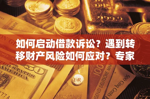 北京如何启动借款诉讼？遇到转移财产风险如何应对？专家解局支招