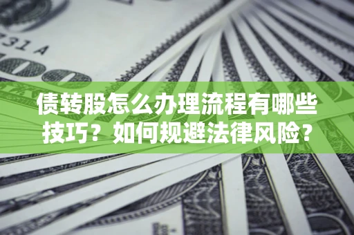 北京债转股怎么办理流程有哪些技巧？如何规避法律风险？