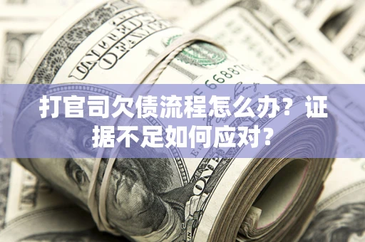 北京打官司欠债流程怎么办？证据不足如何应对？