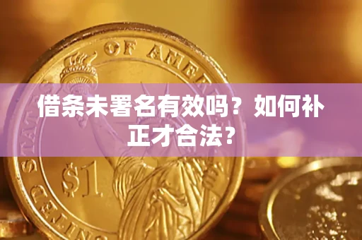 北京借条未署名有效吗？如何补正才合法？