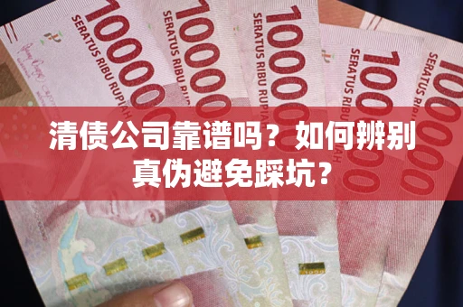 北京清债公司靠谱吗？如何辨别真伪避免踩坑？