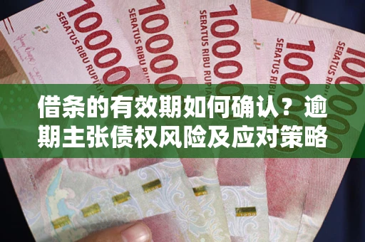 北京借条的有效期如何确认？逾期主张债权风险及应对策略？