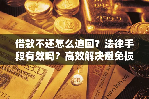 北京借款不还怎么追回？法律手段有效吗？高效解决避免损失
