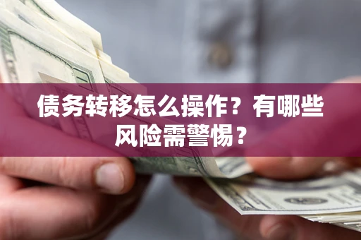 北京债务转移怎么操作？有哪些风险需警惕？