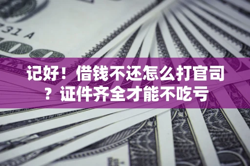 北京记好！借钱不还怎么打官司？证件齐全才能不吃亏