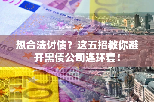 北京想合法讨债？这五招教你避开黑债公司连环套！