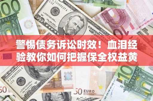 北京警惕债务诉讼时效！血泪经验教你如何把握保全权益黄金期