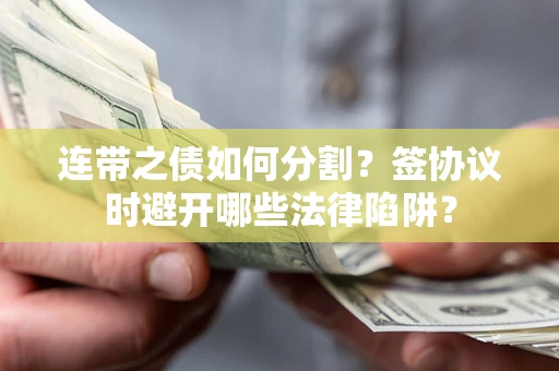 北京连带之债如何分割？签协议时避开哪些法律陷阱？