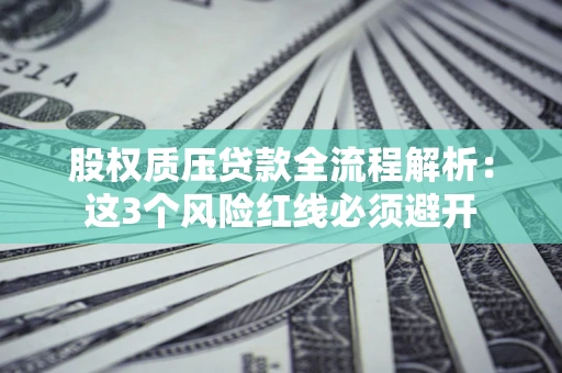 北京股权质压贷款全流程解析：这3个风险红线必须避开