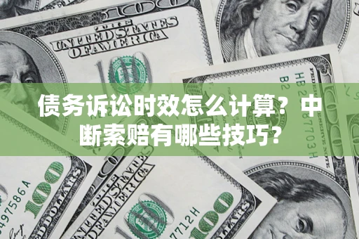 北京债务诉讼时效怎么计算？中断索赔有哪些技巧？