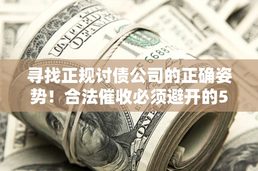 北京寻找正规讨债公司的正确姿势！合法催收必须避开的5大雷区
