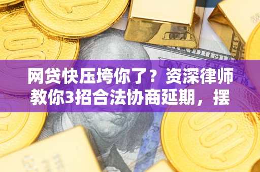 北京网贷快压垮你了？资深律师教你3招合法协商延期，摆脱暴力催收！