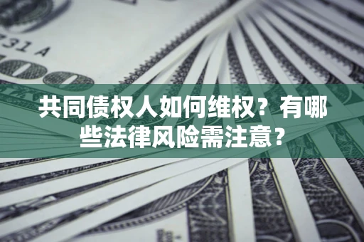 北京共同债权人如何维权？有哪些法律风险需注意？