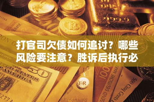 北京打官司欠债如何追讨？哪些风险要注意？胜诉后执行必看！