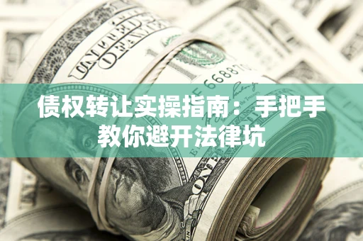 北京债权转让实操指南：手把手教你避开法律坑