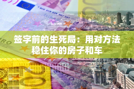 北京签字前的生死局：用对方法稳住你的房子和车