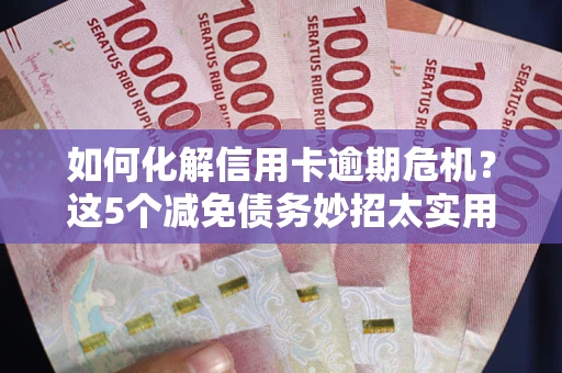 北京如何化解信用卡逾期危机？这5个减免债务妙招太实用