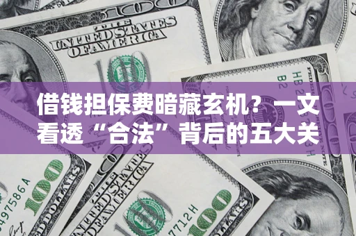 北京借钱担保费暗藏玄机？一文看透“合法”背后的五大关键陷阱