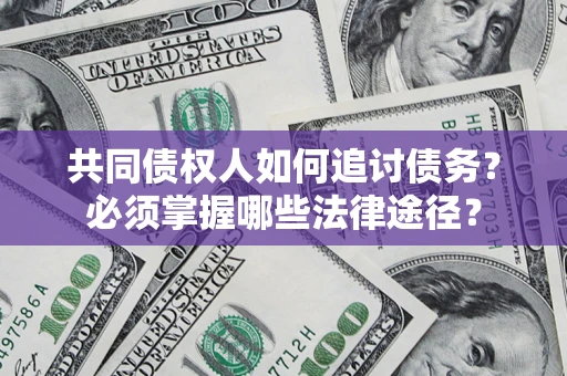 北京共同债权人如何追讨债务？必须掌握哪些法律途径？
