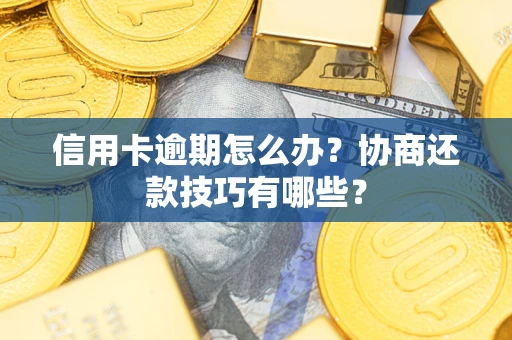 北京信用卡逾期怎么办？协商还款技巧有哪些？