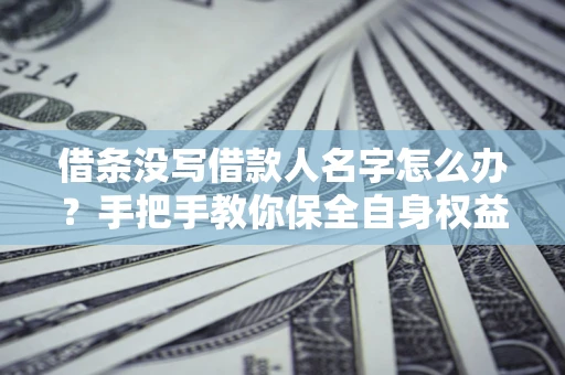 北京借条没写借款人名字怎么办？手把手教你保全自身权益