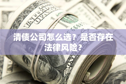 北京清债公司怎么选？是否存在法律风险？
