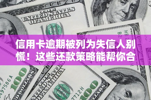 北京信用卡逾期被列为失信人别慌！这些还款策略能帮你合法止损