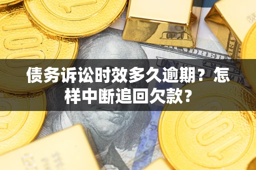 北京债务诉讼时效多久逾期？怎样中断追回欠款？