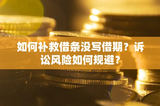 北京如何补救借条没写借期？诉讼风险如何规避？