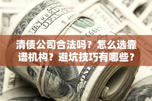 北京清债公司合法吗？怎么选靠谱机构？避坑技巧有哪些？