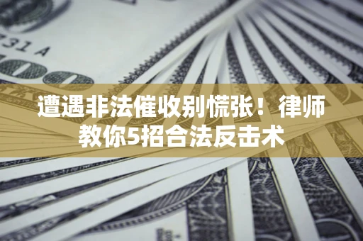 北京遭遇非法催收别慌张！律师教你5招合法反击术