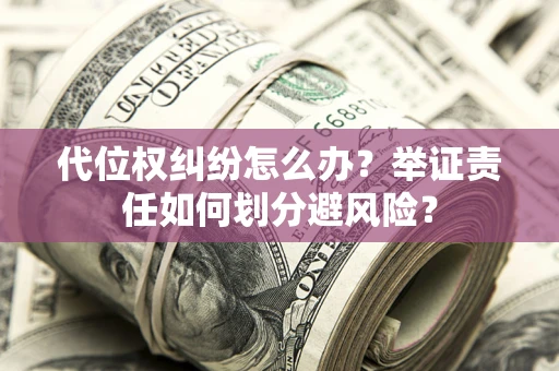北京代位权纠纷怎么办？举证责任如何划分避风险？