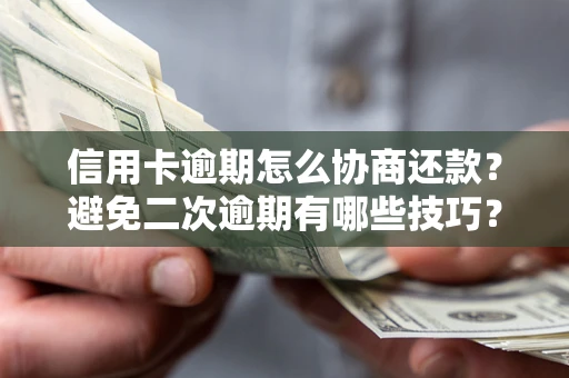 北京信用卡逾期怎么协商还款？避免二次逾期有哪些技巧？