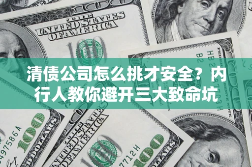 北京清债公司怎么挑才安全?内行人教你避开三大致命坑 北京清债公司怎么挑才安全?内行人教你避开三大致命坑
