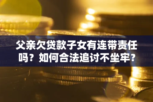 北京父亲欠贷款子女有连带责任吗？如何合法追讨不坐牢？