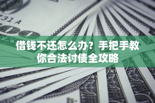北京借钱不还怎么办？手把手教你合法讨债全攻略