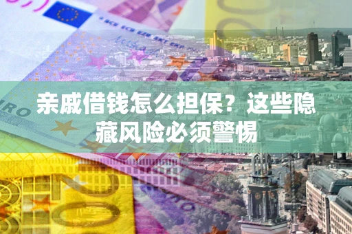 北京亲戚借钱怎么担保？这些隐藏风险必须警惕