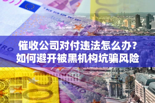 北京催收公司对付违法怎么办？如何避开被黑机构坑骗风险