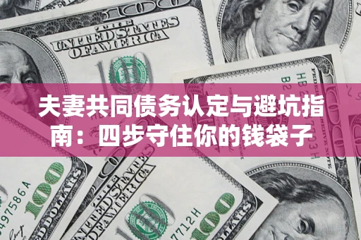 北京夫妻共同债务认定与避坑指南：四步守住你的钱袋子