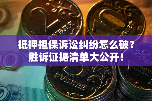 北京抵押担保诉讼纠纷怎么破？胜诉证据清单大公开！