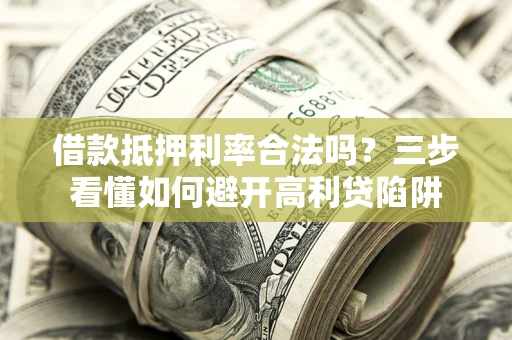 北京借款抵押利率合法吗？三步看懂如何避开高利贷陷阱