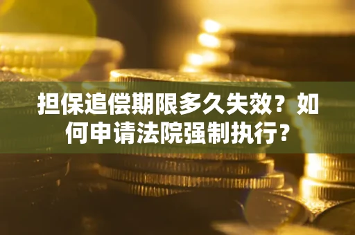 北京担保追偿期限多久失效？如何申请法院强制执行？