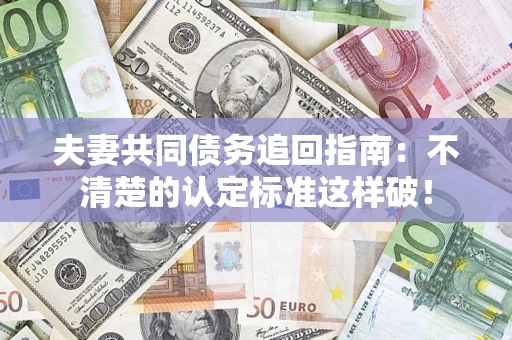 北京夫妻共同债务追回指南：不清楚的认定标准这样破！