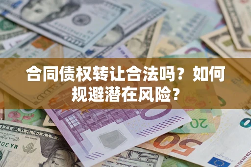 北京合同债权转让合法吗?如何规避潜在风险? 北京合同债权转让合法吗?如何规避潜在风险?